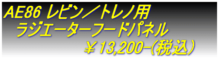 AE86 レビン／トレノ用 　ラジエーターフードパネル 　　　　　　　￥13,200-